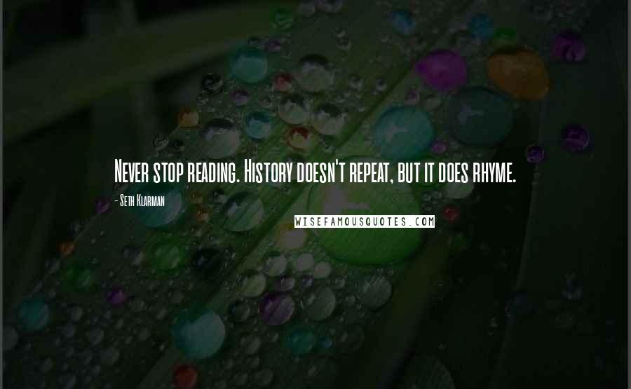 Seth Klarman Quotes: Never stop reading. History doesn't repeat, but it does rhyme.