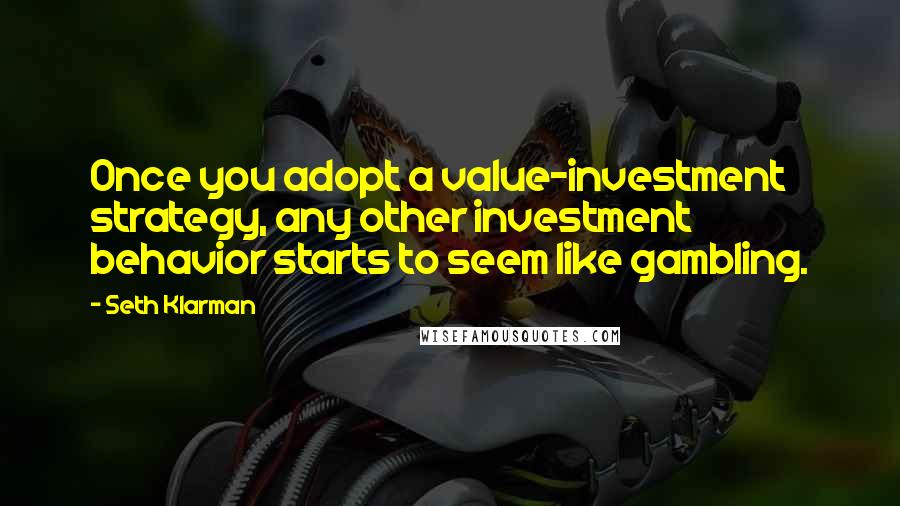 Seth Klarman Quotes: Once you adopt a value-investment strategy, any other investment behavior starts to seem like gambling.