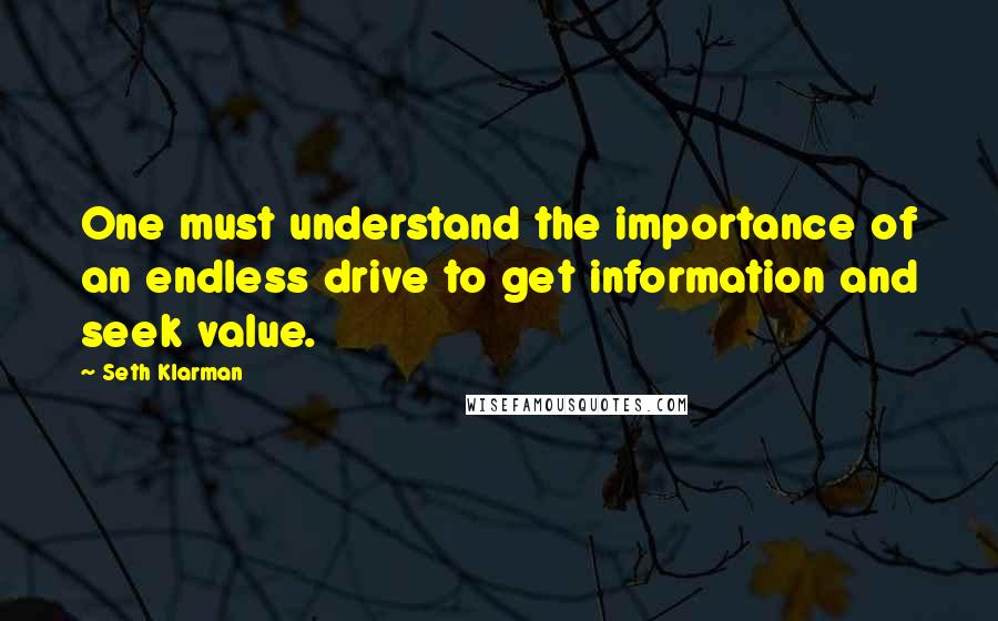 Seth Klarman Quotes: One must understand the importance of an endless drive to get information and seek value.