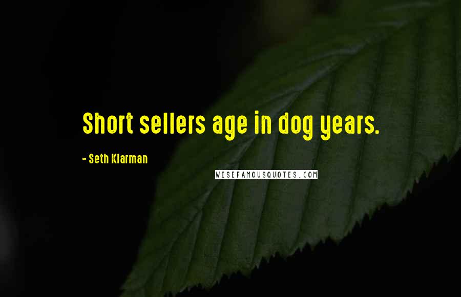 Seth Klarman Quotes: Short sellers age in dog years.