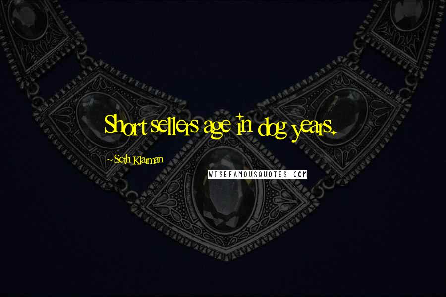 Seth Klarman Quotes: Short sellers age in dog years.