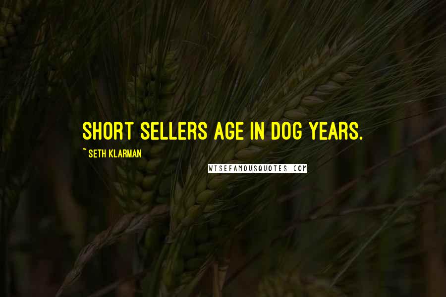 Seth Klarman Quotes: Short sellers age in dog years.