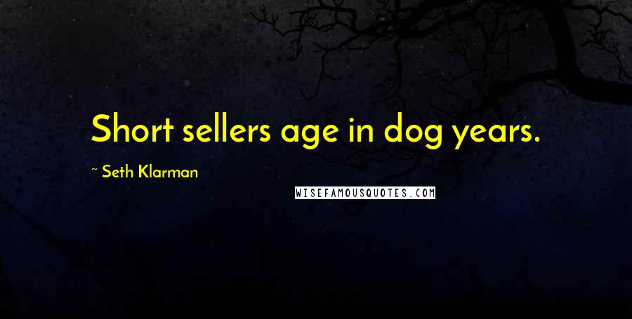 Seth Klarman Quotes: Short sellers age in dog years.