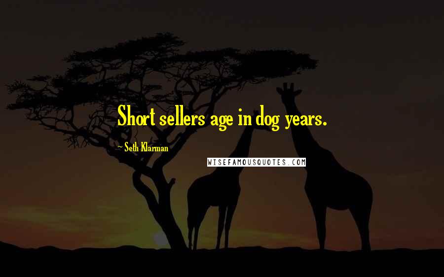 Seth Klarman Quotes: Short sellers age in dog years.