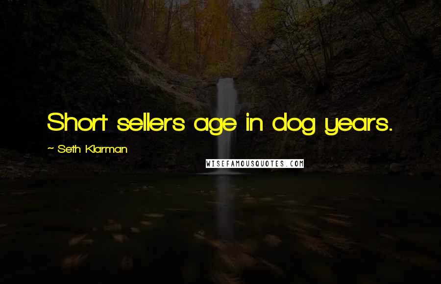 Seth Klarman Quotes: Short sellers age in dog years.