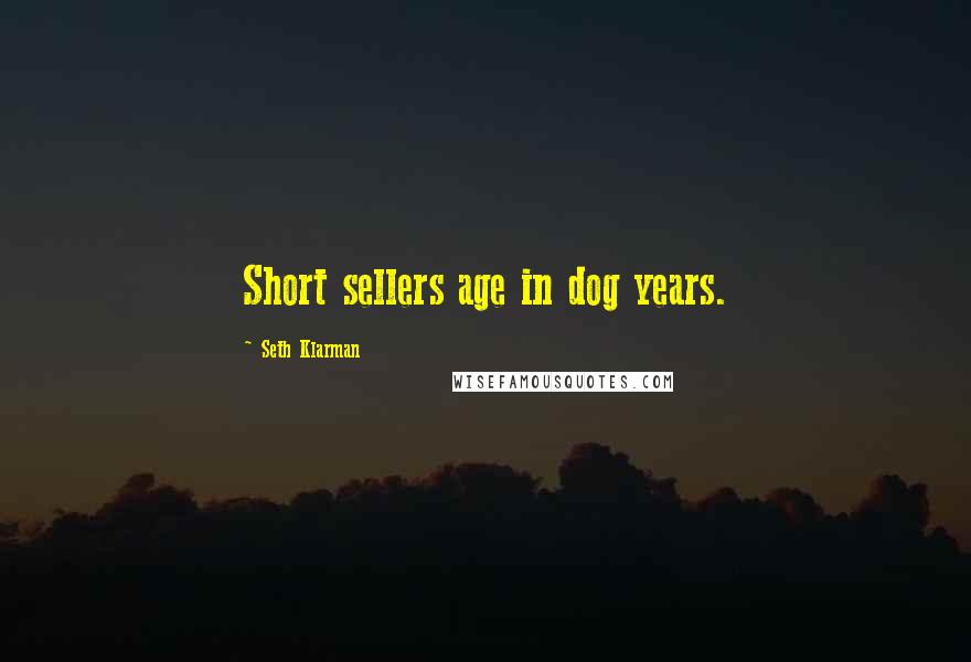 Seth Klarman Quotes: Short sellers age in dog years.