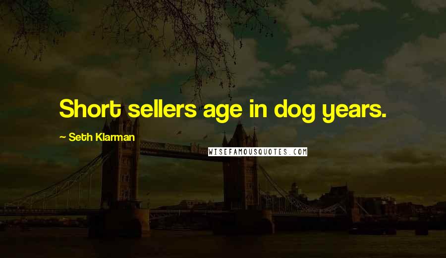 Seth Klarman Quotes: Short sellers age in dog years.