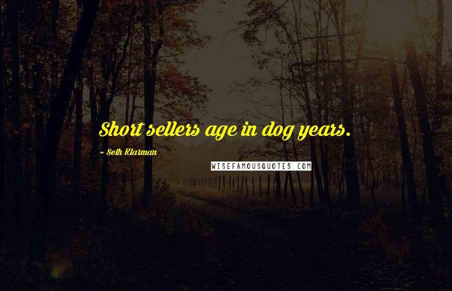 Seth Klarman Quotes: Short sellers age in dog years.
