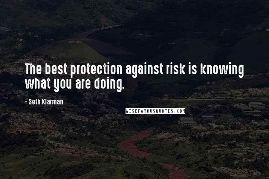 Seth Klarman Quotes: The best protection against risk is knowing what you are doing.