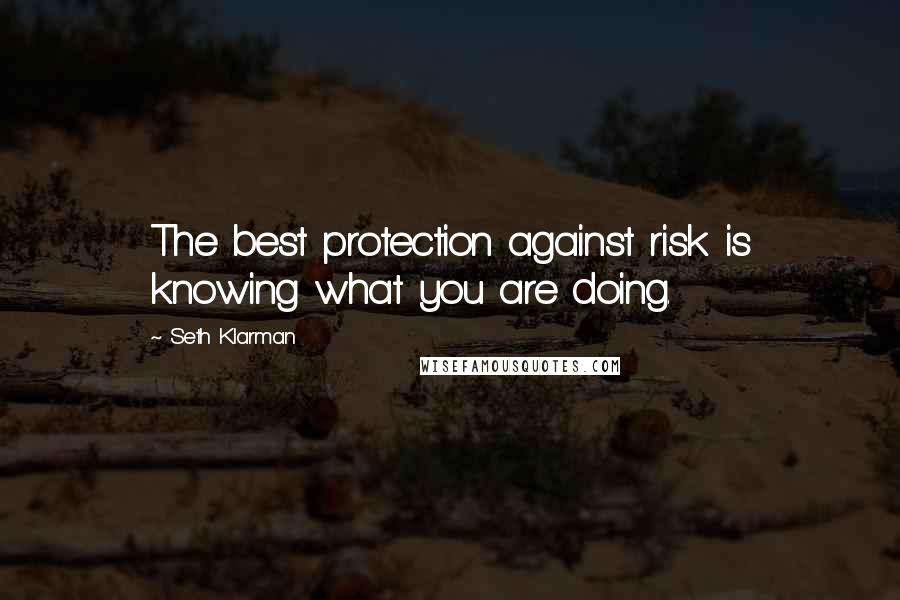 Seth Klarman Quotes: The best protection against risk is knowing what you are doing.