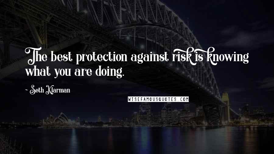 Seth Klarman Quotes: The best protection against risk is knowing what you are doing.