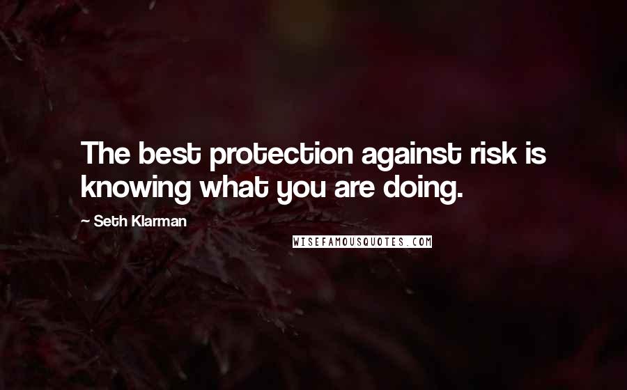 Seth Klarman Quotes: The best protection against risk is knowing what you are doing.