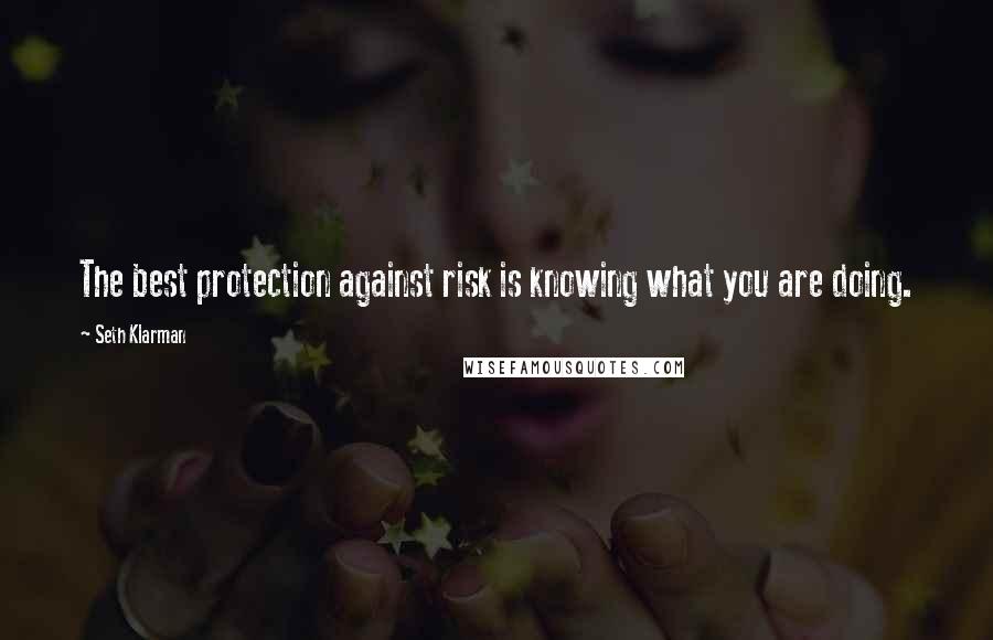 Seth Klarman Quotes: The best protection against risk is knowing what you are doing.