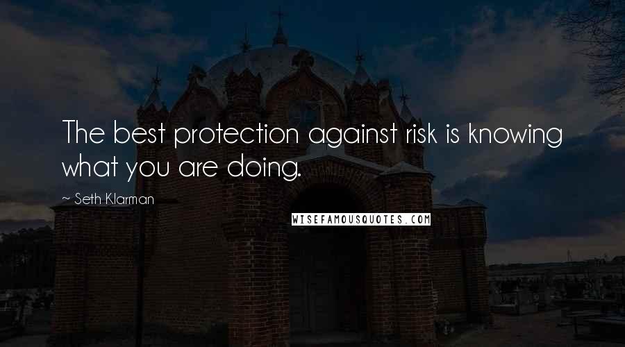 Seth Klarman Quotes: The best protection against risk is knowing what you are doing.