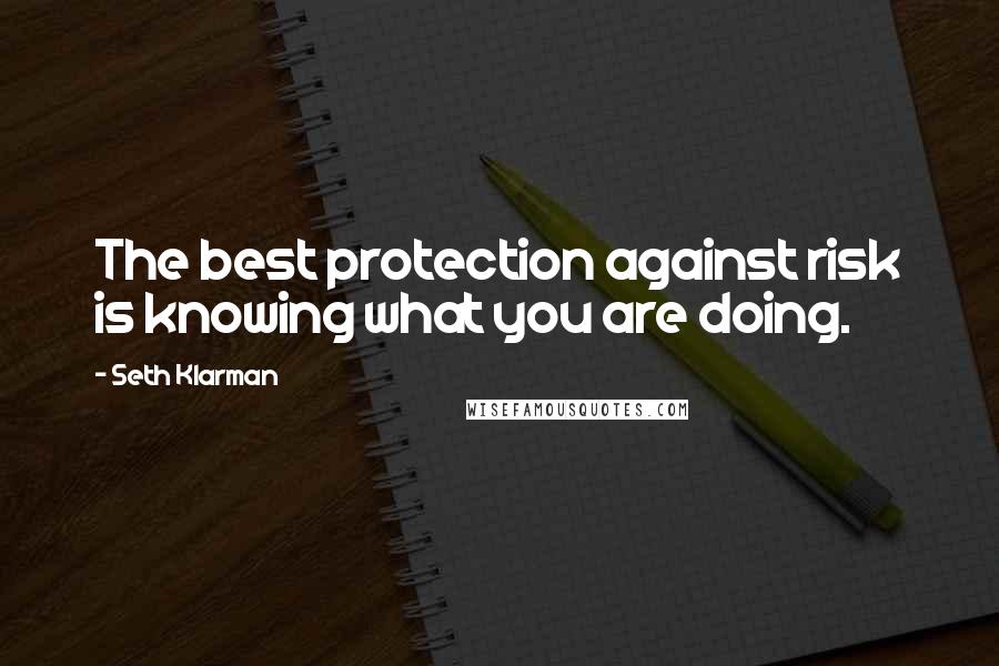 Seth Klarman Quotes: The best protection against risk is knowing what you are doing.