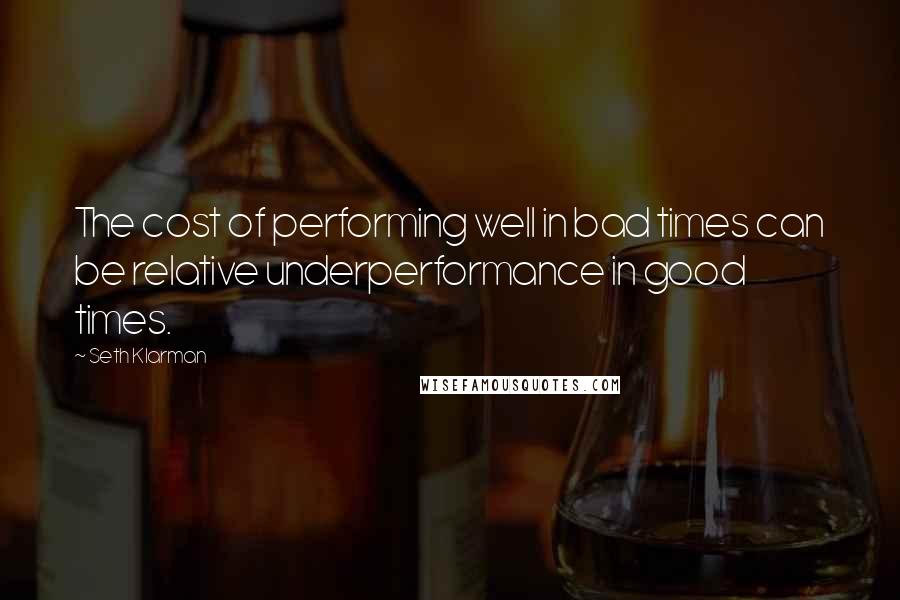 Seth Klarman Quotes: The cost of performing well in bad times can be relative underperformance in good times.