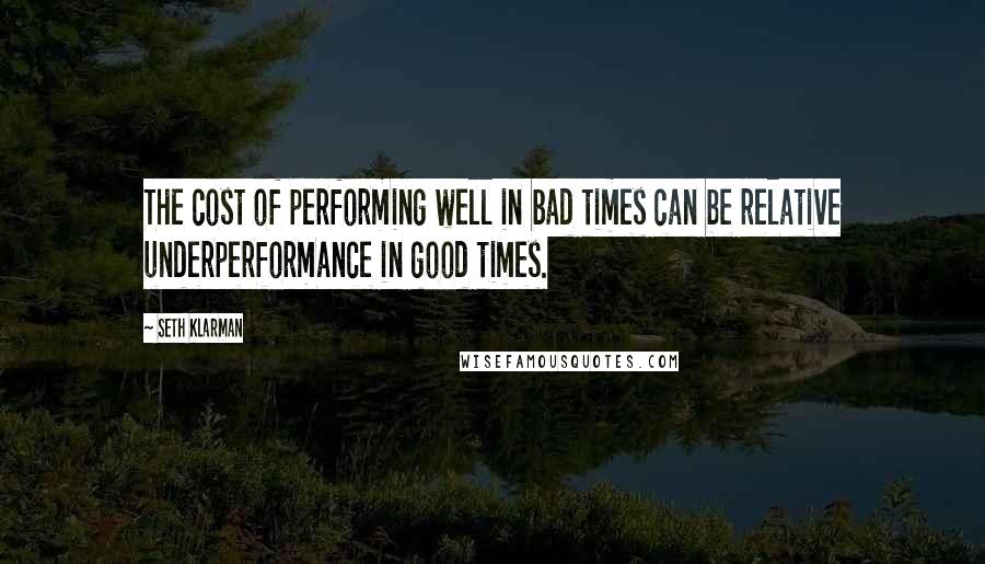 Seth Klarman Quotes: The cost of performing well in bad times can be relative underperformance in good times.