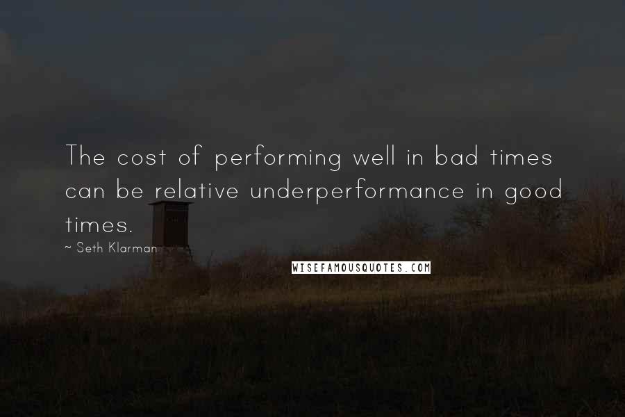 Seth Klarman Quotes: The cost of performing well in bad times can be relative underperformance in good times.