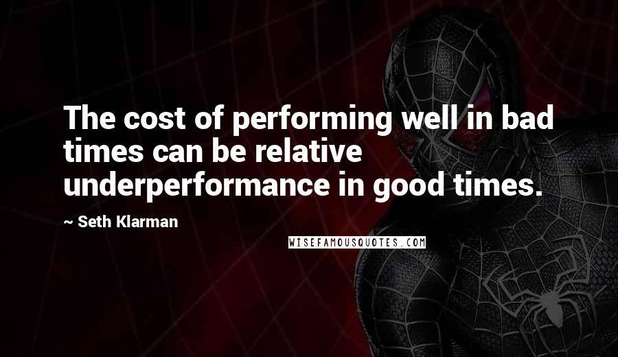 Seth Klarman Quotes: The cost of performing well in bad times can be relative underperformance in good times.