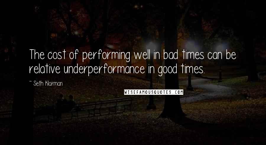 Seth Klarman Quotes: The cost of performing well in bad times can be relative underperformance in good times.