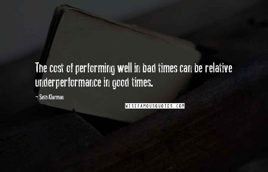 Seth Klarman Quotes: The cost of performing well in bad times can be relative underperformance in good times.