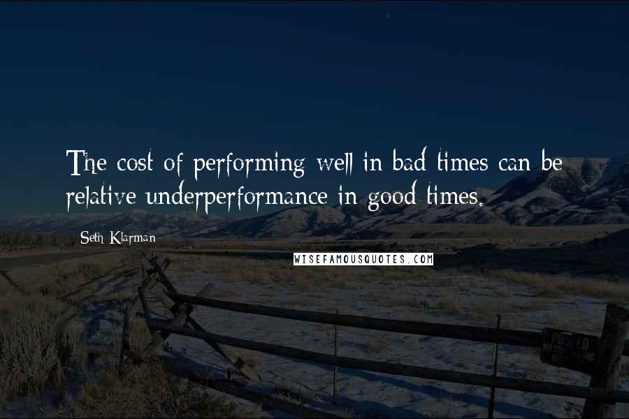 Seth Klarman Quotes: The cost of performing well in bad times can be relative underperformance in good times.