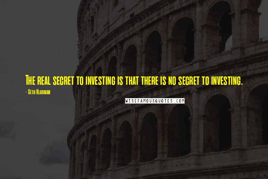 Seth Klarman Quotes: The real secret to investing is that there is no secret to investing.