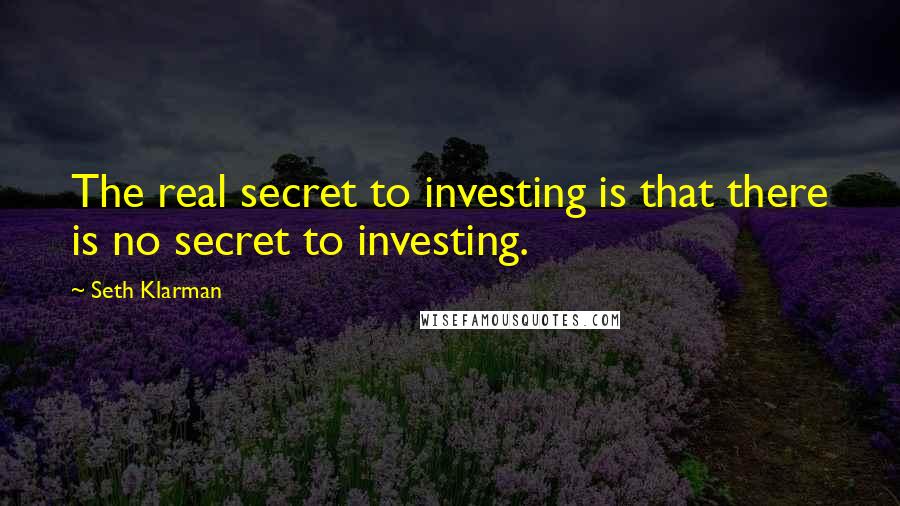 Seth Klarman Quotes: The real secret to investing is that there is no secret to investing.