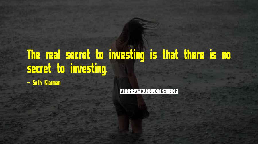 Seth Klarman Quotes: The real secret to investing is that there is no secret to investing.