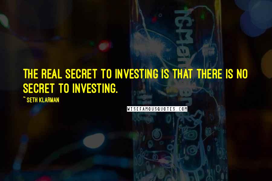 Seth Klarman Quotes: The real secret to investing is that there is no secret to investing.