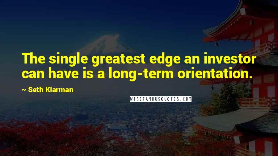 Seth Klarman Quotes: The single greatest edge an investor can have is a long-term orientation.