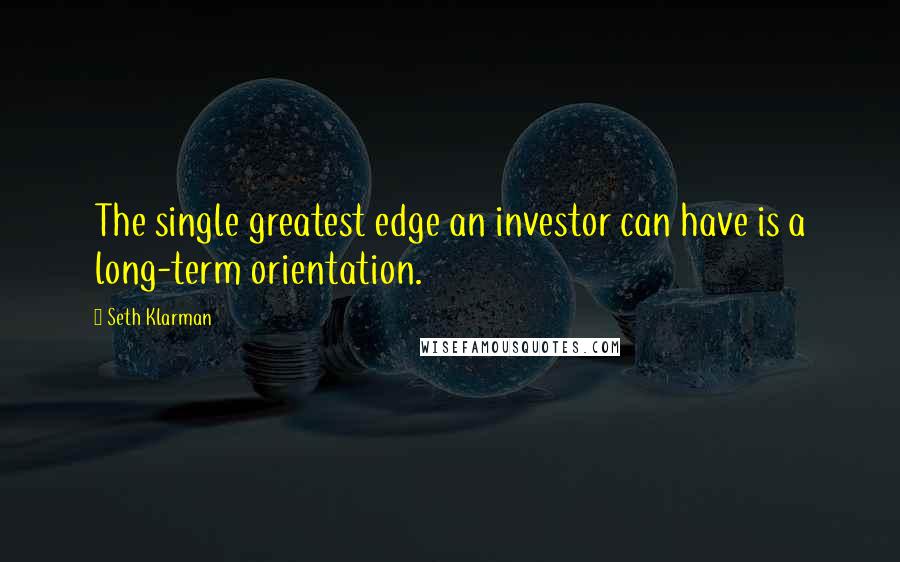 Seth Klarman Quotes: The single greatest edge an investor can have is a long-term orientation.