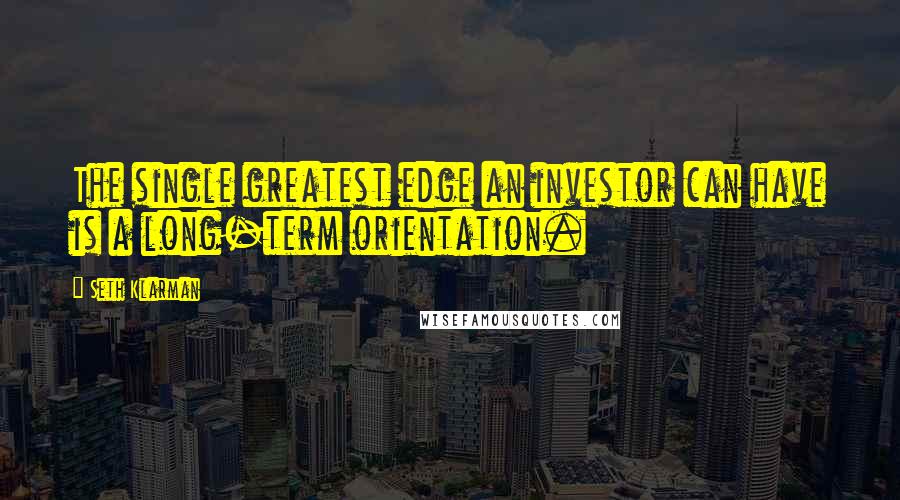 Seth Klarman Quotes: The single greatest edge an investor can have is a long-term orientation.