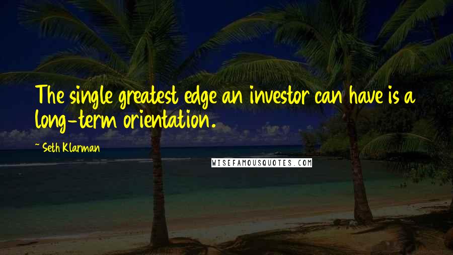 Seth Klarman Quotes: The single greatest edge an investor can have is a long-term orientation.