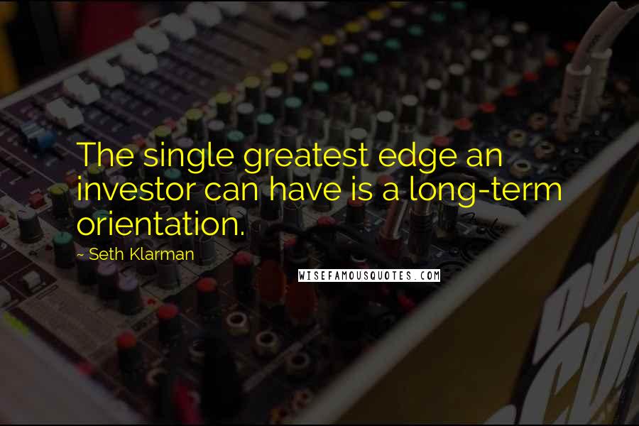 Seth Klarman Quotes: The single greatest edge an investor can have is a long-term orientation.