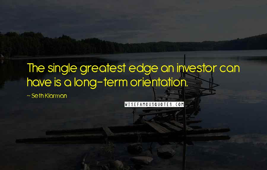 Seth Klarman Quotes: The single greatest edge an investor can have is a long-term orientation.