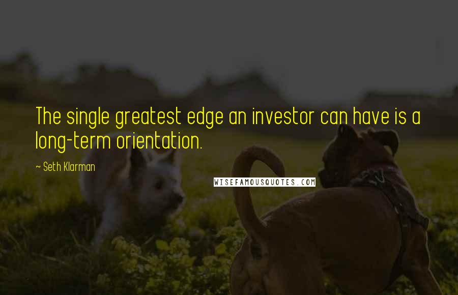 Seth Klarman Quotes: The single greatest edge an investor can have is a long-term orientation.