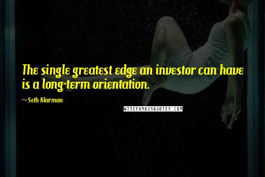 Seth Klarman Quotes: The single greatest edge an investor can have is a long-term orientation.