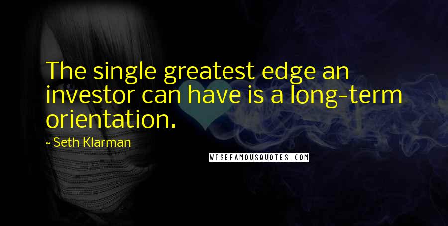 Seth Klarman Quotes: The single greatest edge an investor can have is a long-term orientation.