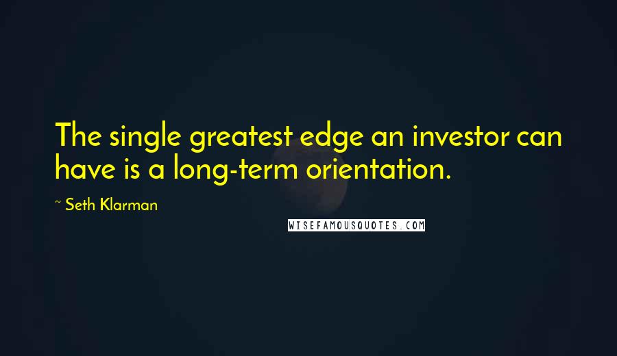 Seth Klarman Quotes: The single greatest edge an investor can have is a long-term orientation.