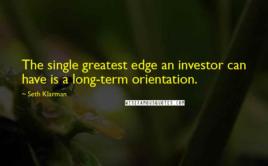 Seth Klarman Quotes: The single greatest edge an investor can have is a long-term orientation.