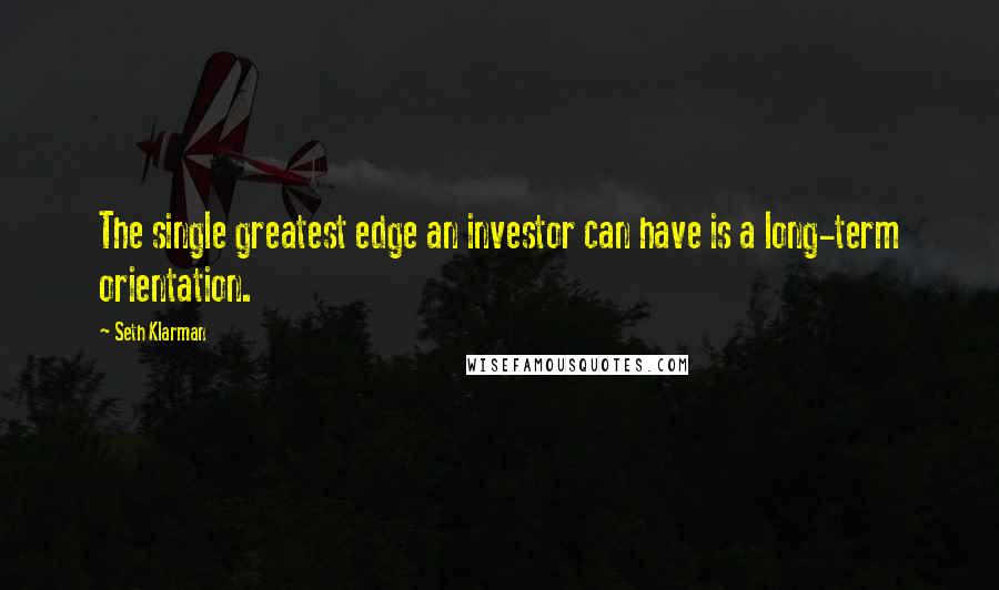 Seth Klarman Quotes: The single greatest edge an investor can have is a long-term orientation.