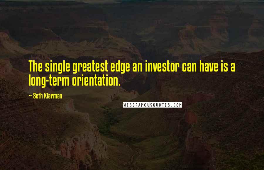 Seth Klarman Quotes: The single greatest edge an investor can have is a long-term orientation.