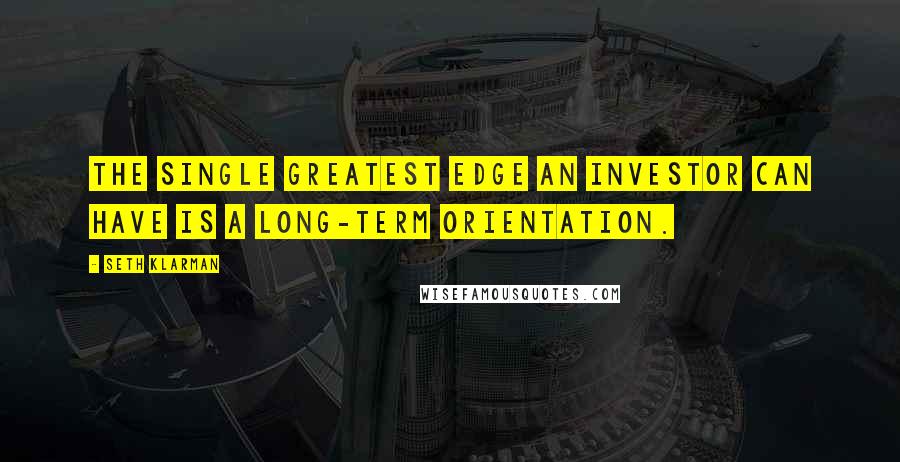 Seth Klarman Quotes: The single greatest edge an investor can have is a long-term orientation.