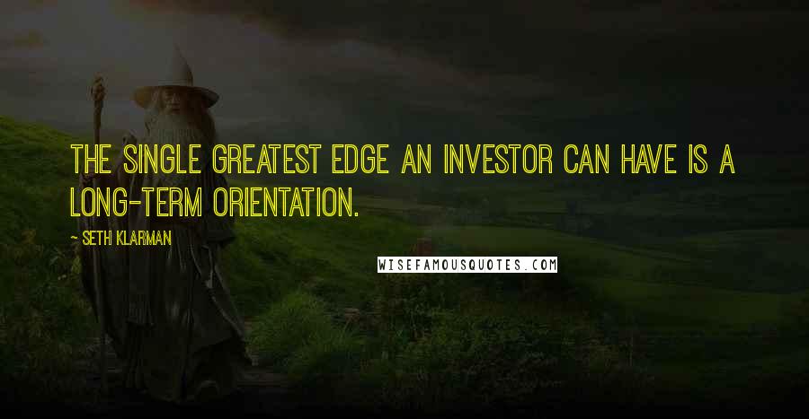 Seth Klarman Quotes: The single greatest edge an investor can have is a long-term orientation.