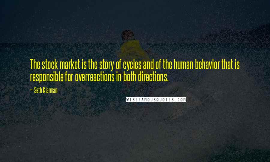 Seth Klarman Quotes: The stock market is the story of cycles and of the human behavior that is responsible for overreactions in both directions.