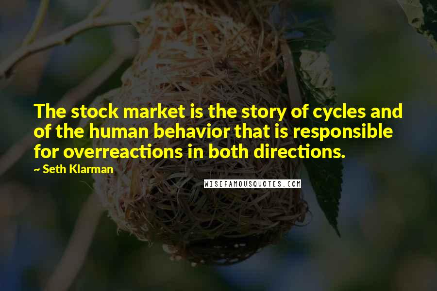 Seth Klarman Quotes: The stock market is the story of cycles and of the human behavior that is responsible for overreactions in both directions.