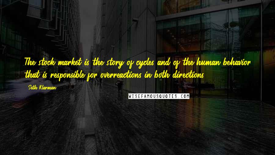 Seth Klarman Quotes: The stock market is the story of cycles and of the human behavior that is responsible for overreactions in both directions.