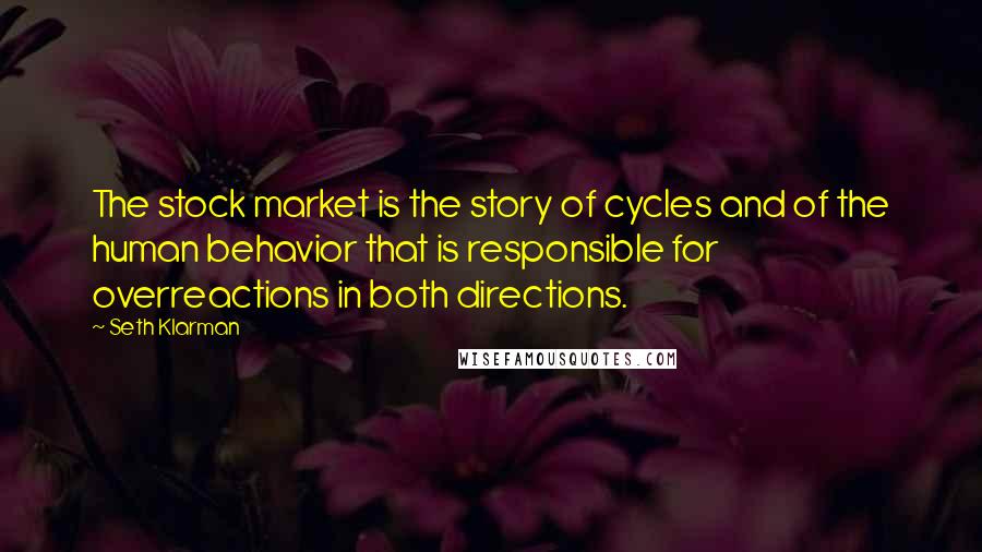 Seth Klarman Quotes: The stock market is the story of cycles and of the human behavior that is responsible for overreactions in both directions.