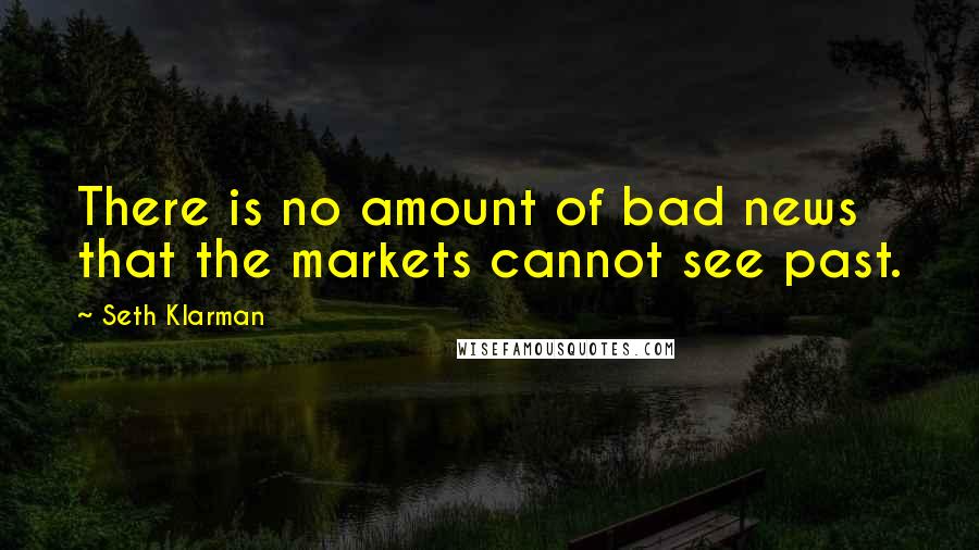 Seth Klarman Quotes: There is no amount of bad news that the markets cannot see past.